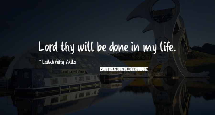Lailah Gifty Akita Quotes: Lord thy will be done in my life.