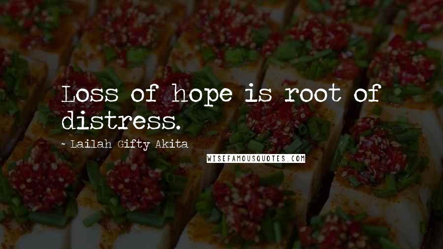 Lailah Gifty Akita Quotes: Loss of hope is root of distress.