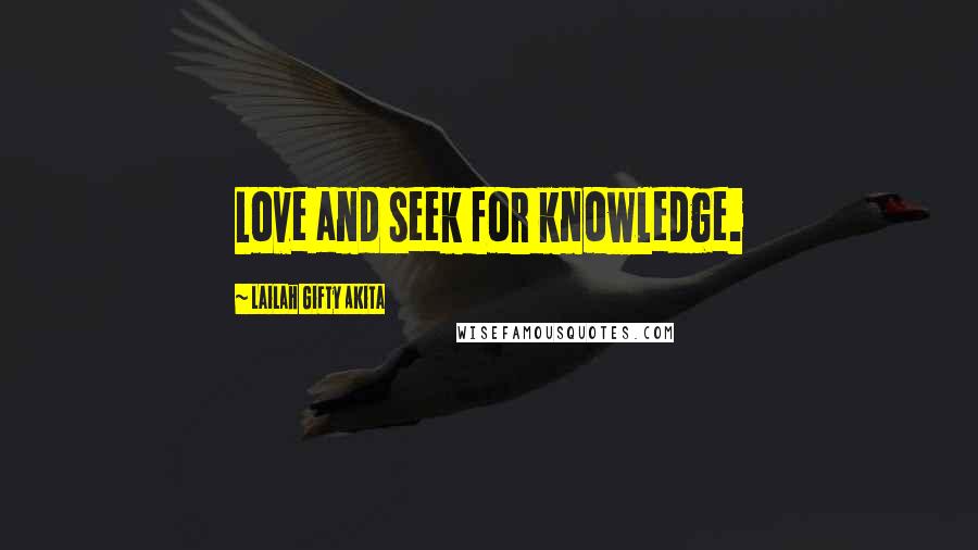 Lailah Gifty Akita Quotes: Love and seek for knowledge.