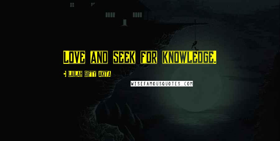 Lailah Gifty Akita Quotes: Love and seek for knowledge.