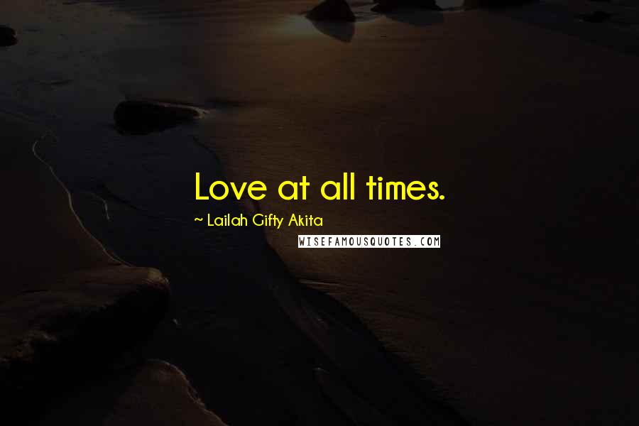 Lailah Gifty Akita Quotes: Love at all times.