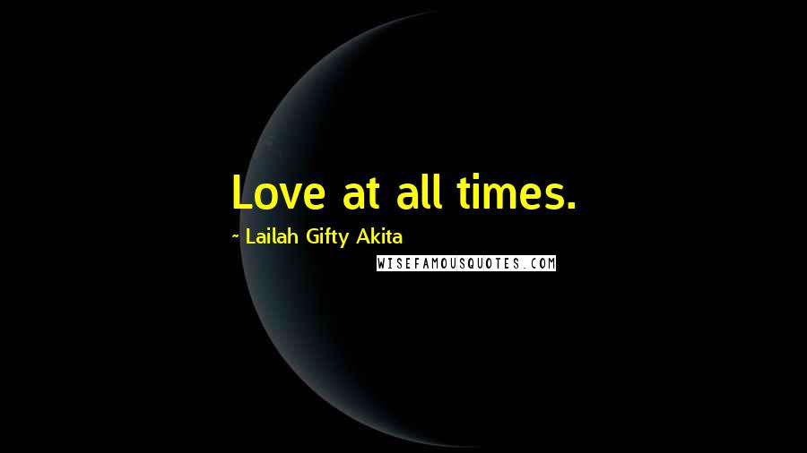 Lailah Gifty Akita Quotes: Love at all times.