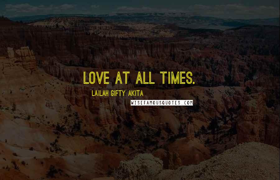 Lailah Gifty Akita Quotes: Love at all times.