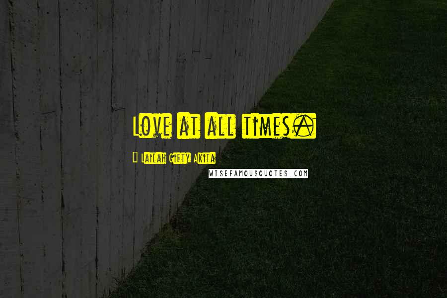 Lailah Gifty Akita Quotes: Love at all times.