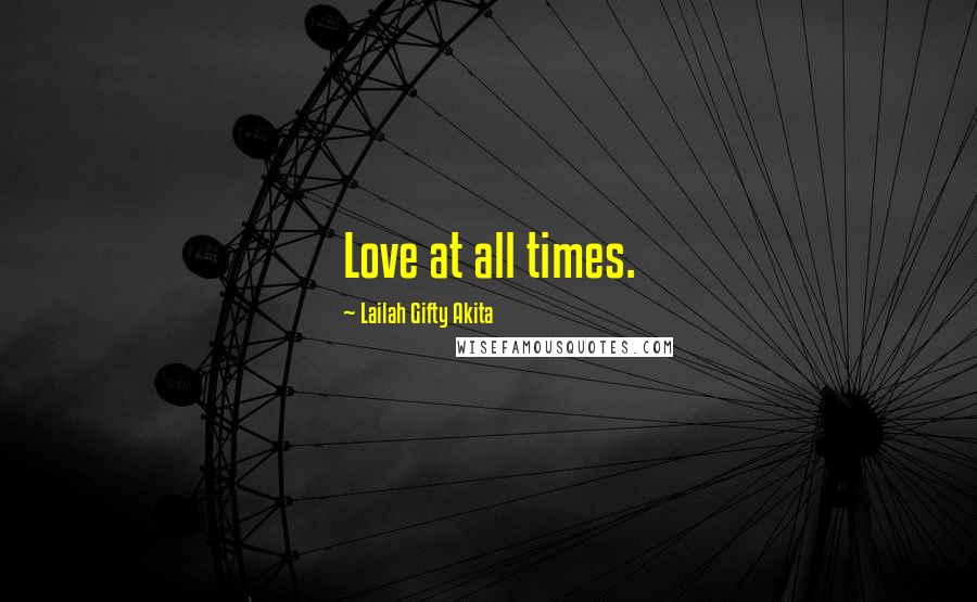 Lailah Gifty Akita Quotes: Love at all times.