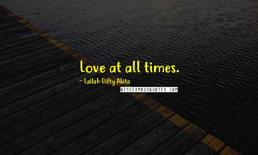 Lailah Gifty Akita Quotes: Love at all times.