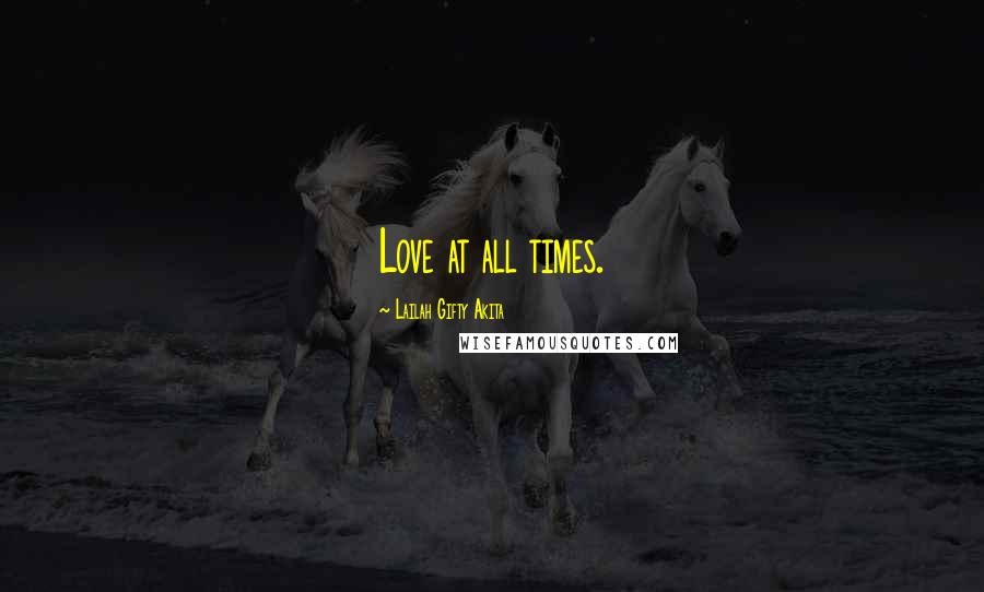 Lailah Gifty Akita Quotes: Love at all times.