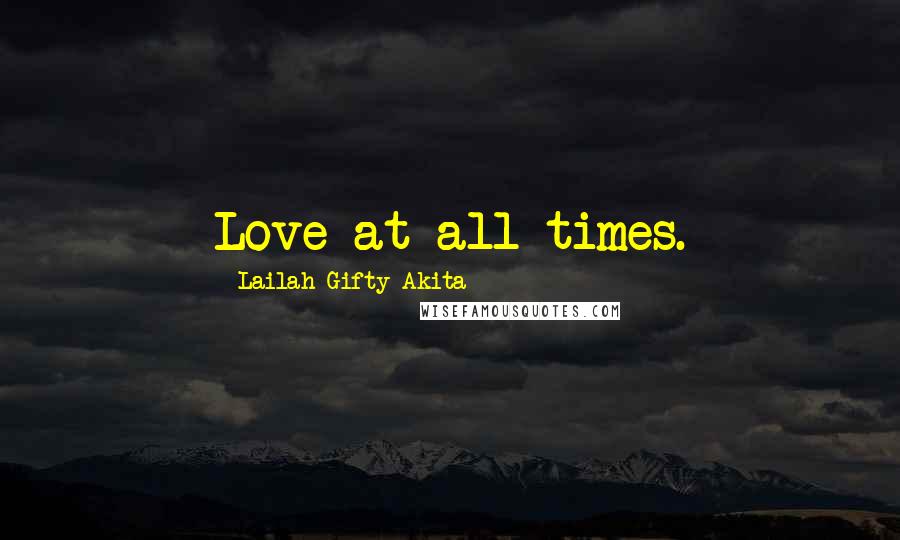 Lailah Gifty Akita Quotes: Love at all times.