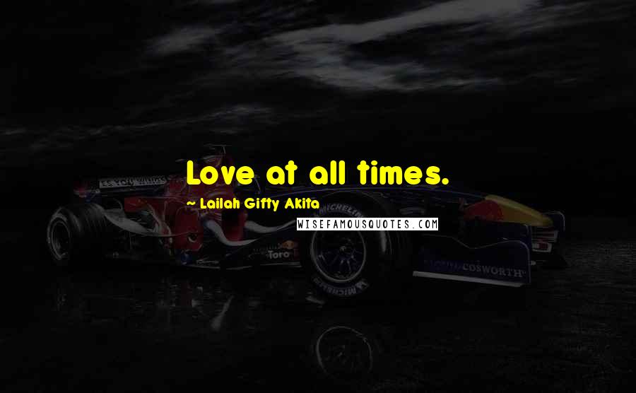 Lailah Gifty Akita Quotes: Love at all times.