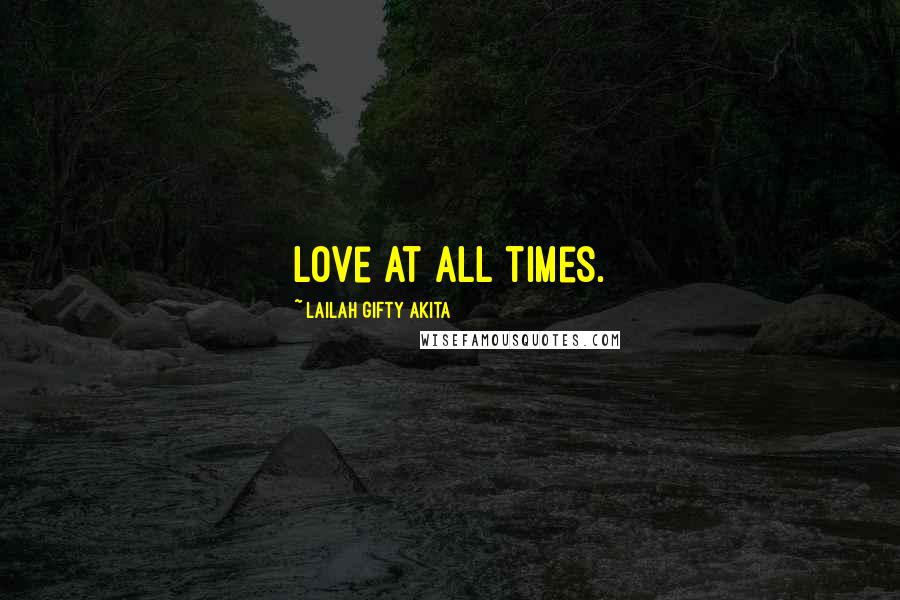 Lailah Gifty Akita Quotes: Love at all times.