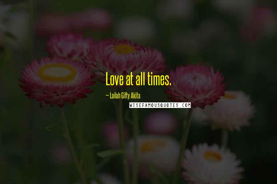 Lailah Gifty Akita Quotes: Love at all times.