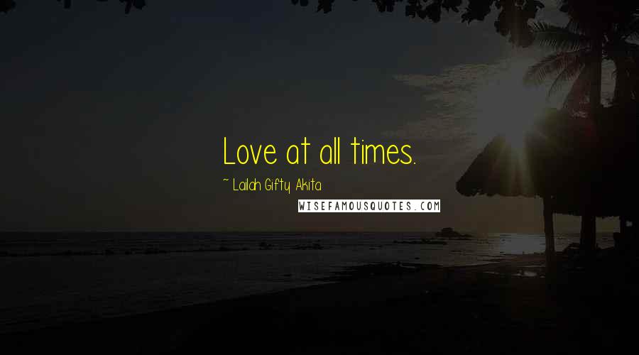 Lailah Gifty Akita Quotes: Love at all times.