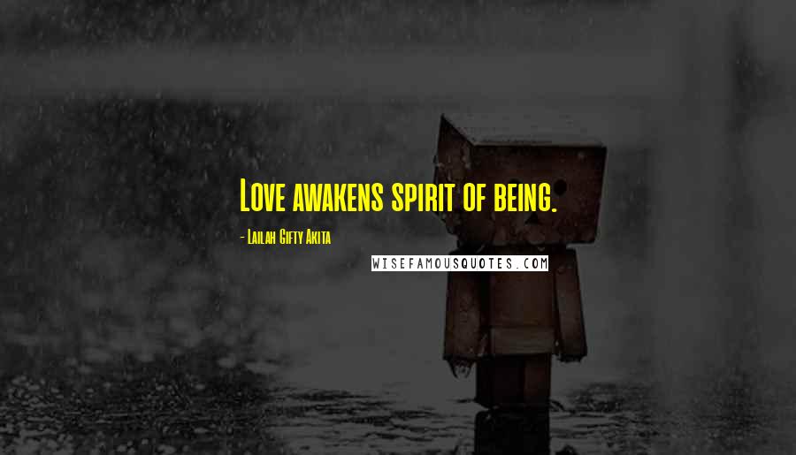 Lailah Gifty Akita Quotes: Love awakens spirit of being.