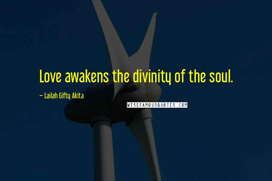 Lailah Gifty Akita Quotes: Love awakens the divinity of the soul.