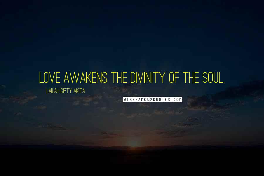 Lailah Gifty Akita Quotes: Love awakens the divinity of the soul.