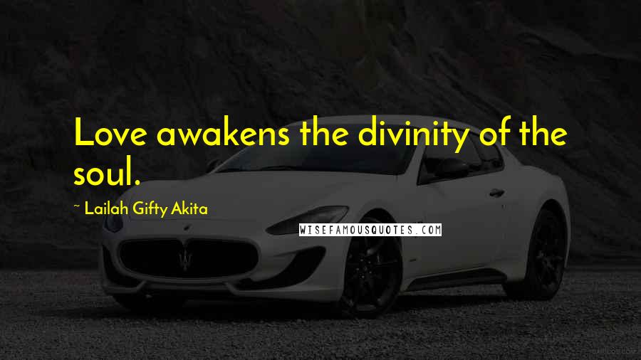 Lailah Gifty Akita Quotes: Love awakens the divinity of the soul.