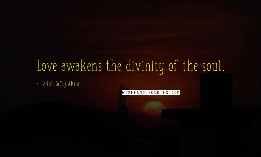 Lailah Gifty Akita Quotes: Love awakens the divinity of the soul.