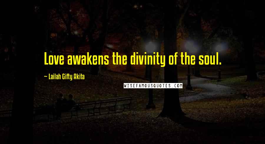 Lailah Gifty Akita Quotes: Love awakens the divinity of the soul.