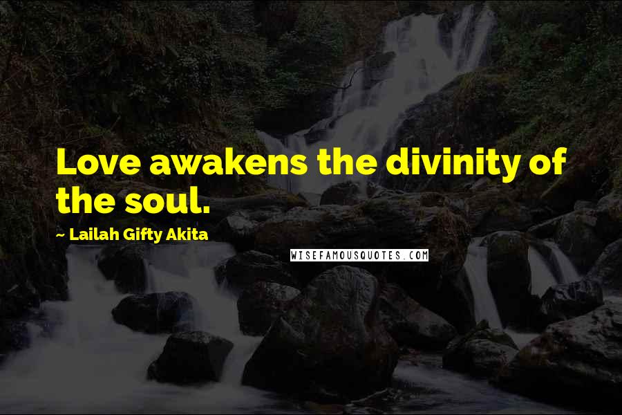 Lailah Gifty Akita Quotes: Love awakens the divinity of the soul.