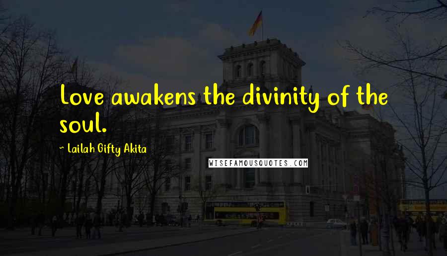 Lailah Gifty Akita Quotes: Love awakens the divinity of the soul.