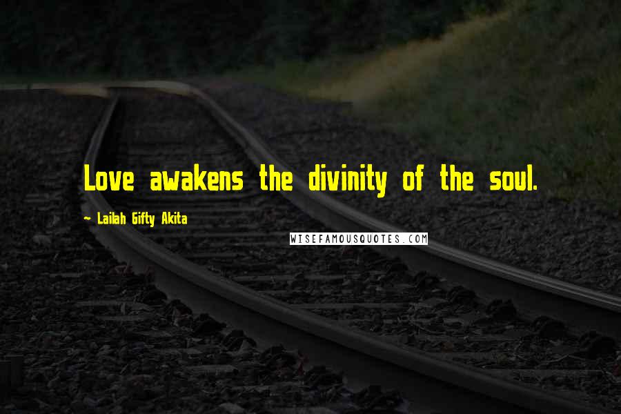 Lailah Gifty Akita Quotes: Love awakens the divinity of the soul.