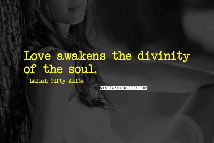 Lailah Gifty Akita Quotes: Love awakens the divinity of the soul.