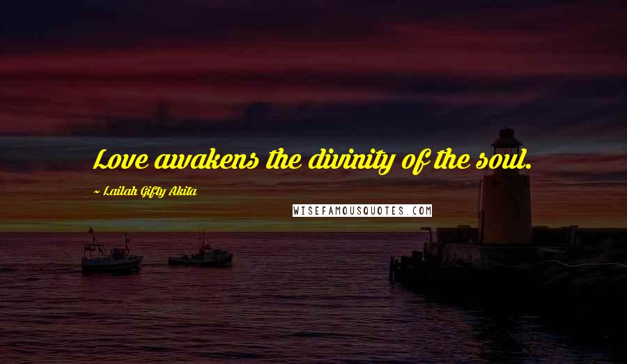 Lailah Gifty Akita Quotes: Love awakens the divinity of the soul.