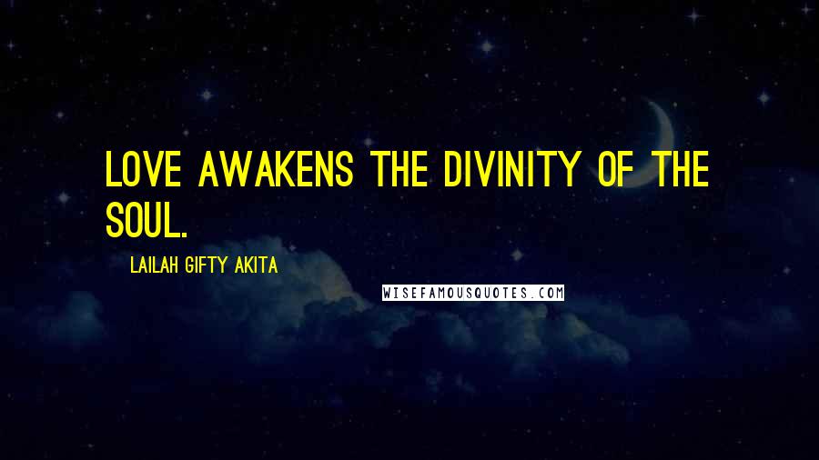 Lailah Gifty Akita Quotes: Love awakens the divinity of the soul.