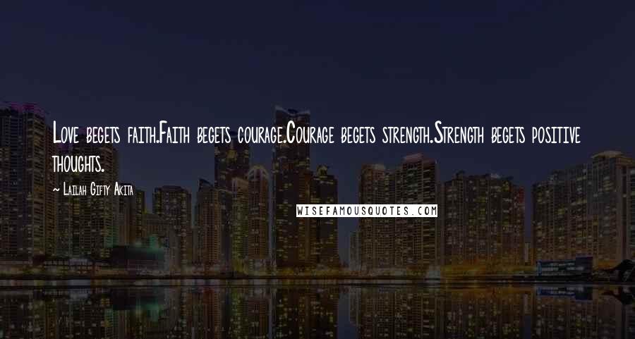 Lailah Gifty Akita Quotes: Love begets faith.Faith begets courage.Courage begets strength.Strength begets positive thoughts.