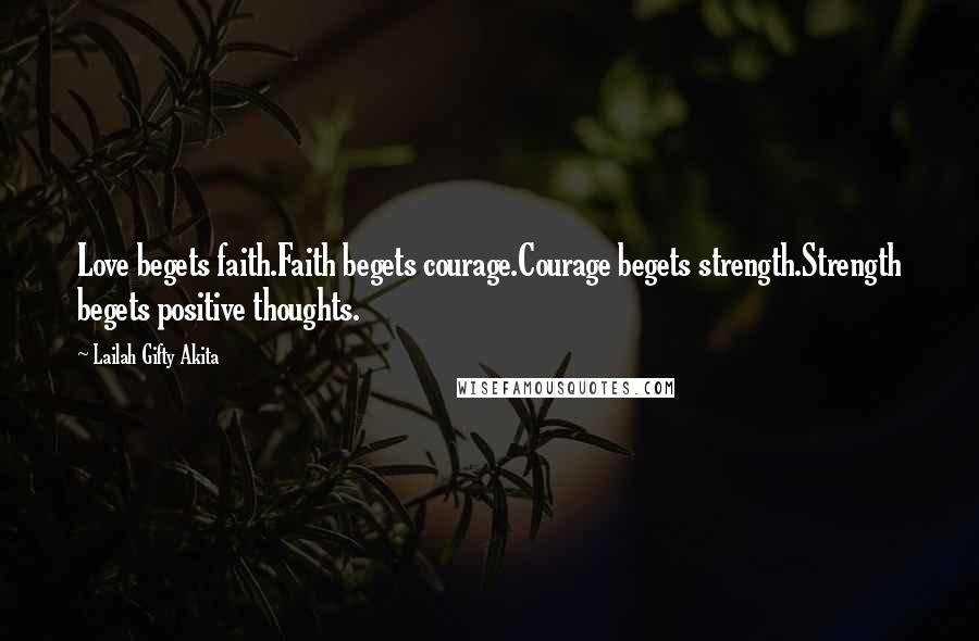 Lailah Gifty Akita Quotes: Love begets faith.Faith begets courage.Courage begets strength.Strength begets positive thoughts.