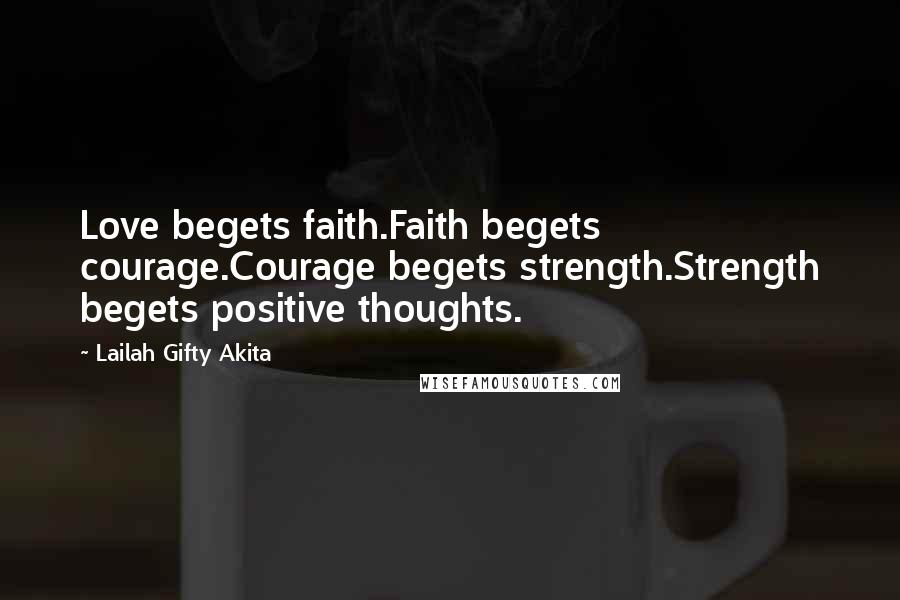 Lailah Gifty Akita Quotes: Love begets faith.Faith begets courage.Courage begets strength.Strength begets positive thoughts.