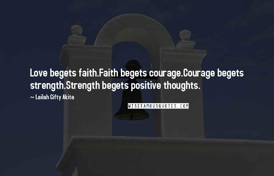 Lailah Gifty Akita Quotes: Love begets faith.Faith begets courage.Courage begets strength.Strength begets positive thoughts.