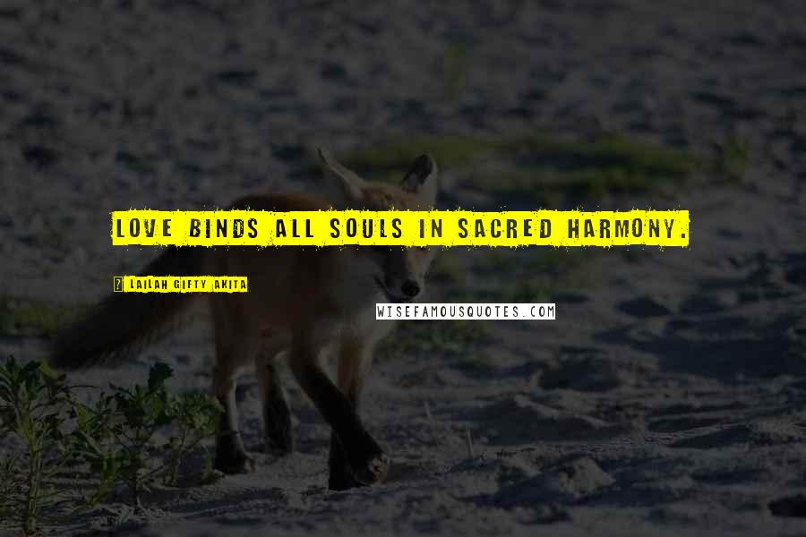 Lailah Gifty Akita Quotes: Love binds all souls in sacred harmony.
