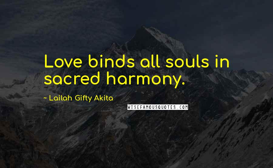 Lailah Gifty Akita Quotes: Love binds all souls in sacred harmony.