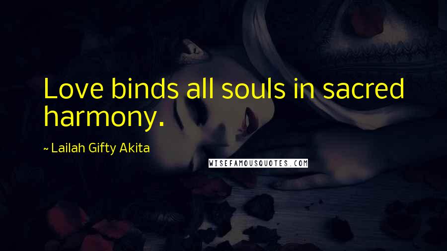 Lailah Gifty Akita Quotes: Love binds all souls in sacred harmony.