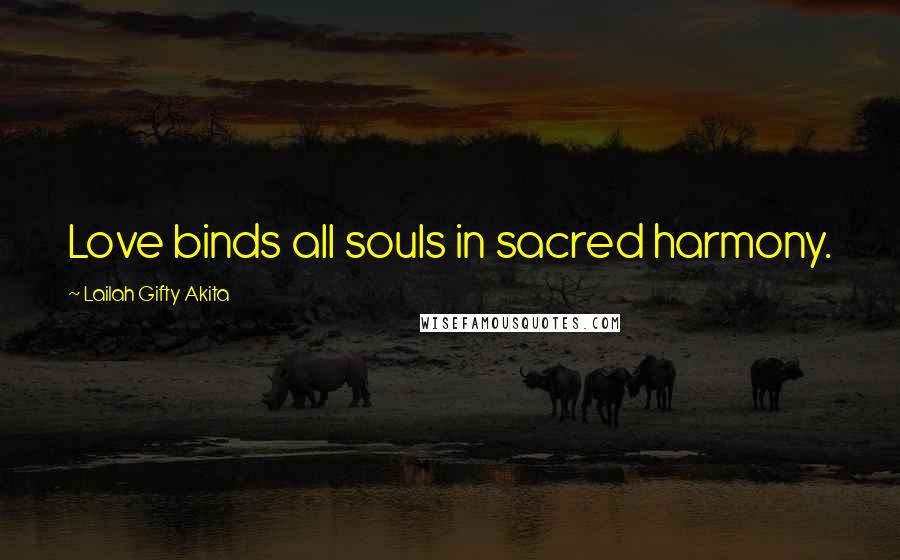 Lailah Gifty Akita Quotes: Love binds all souls in sacred harmony.