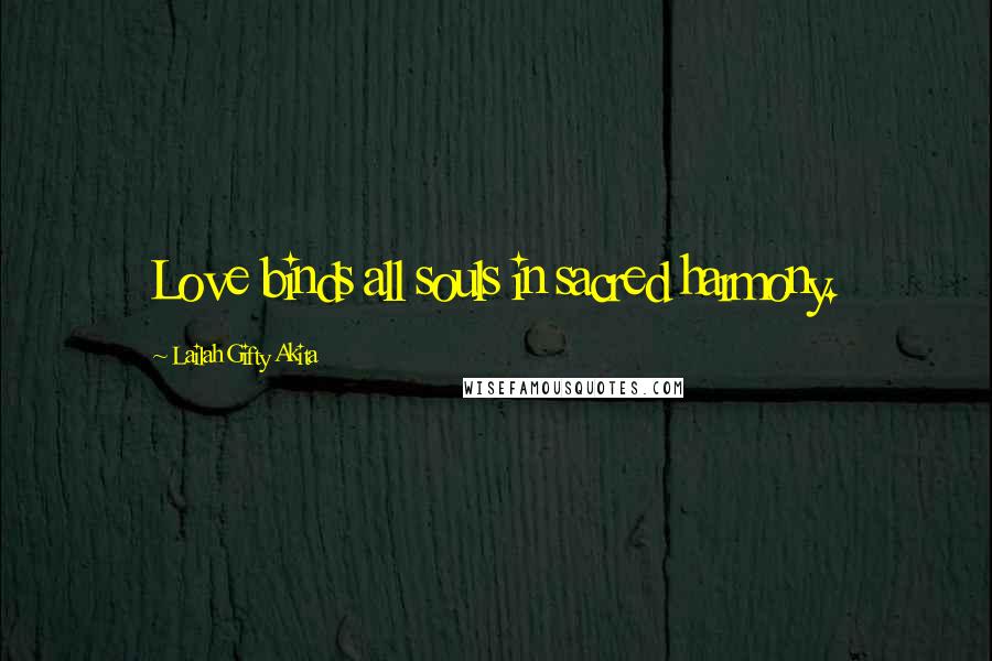 Lailah Gifty Akita Quotes: Love binds all souls in sacred harmony.