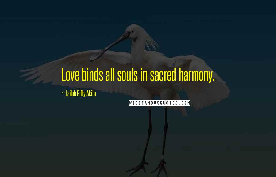 Lailah Gifty Akita Quotes: Love binds all souls in sacred harmony.