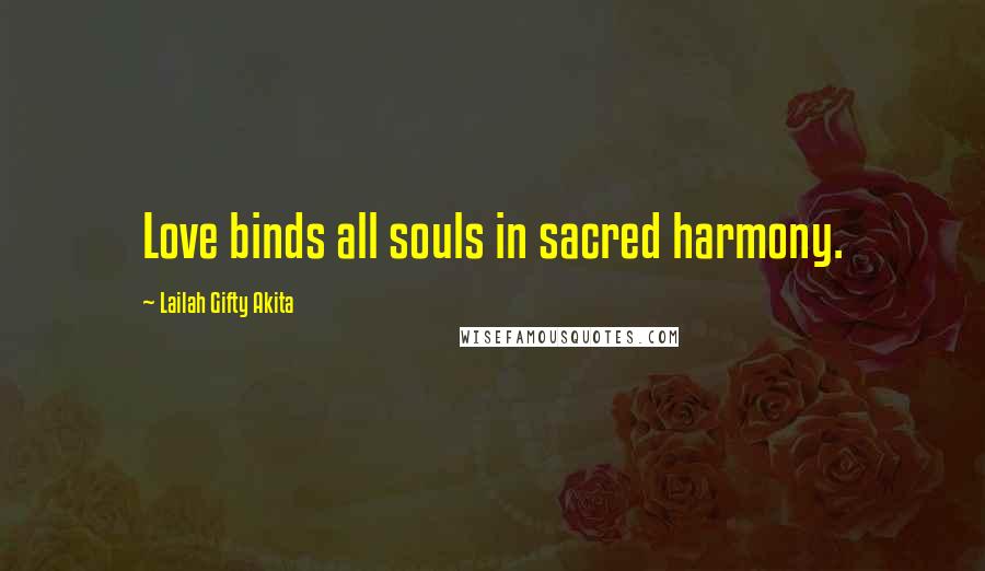 Lailah Gifty Akita Quotes: Love binds all souls in sacred harmony.