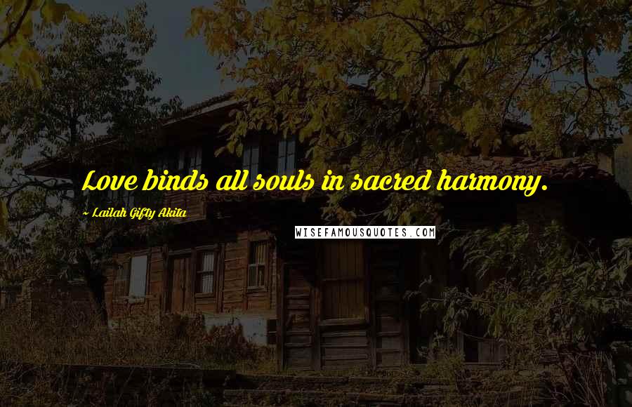 Lailah Gifty Akita Quotes: Love binds all souls in sacred harmony.