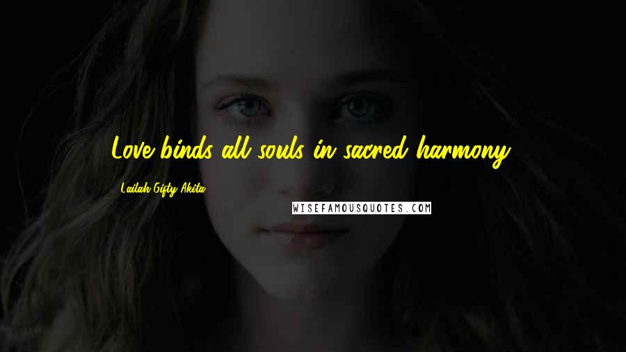 Lailah Gifty Akita Quotes: Love binds all souls in sacred harmony.