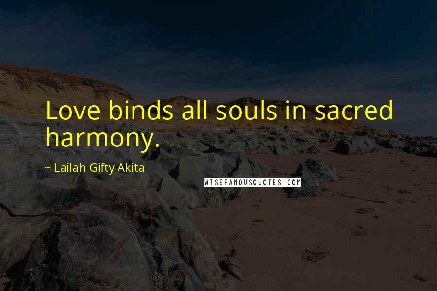 Lailah Gifty Akita Quotes: Love binds all souls in sacred harmony.
