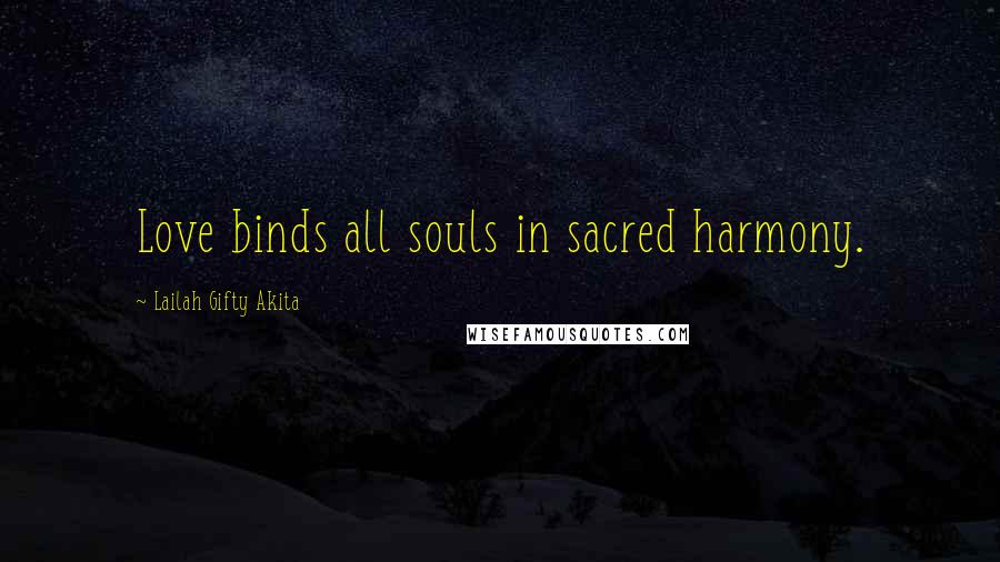 Lailah Gifty Akita Quotes: Love binds all souls in sacred harmony.