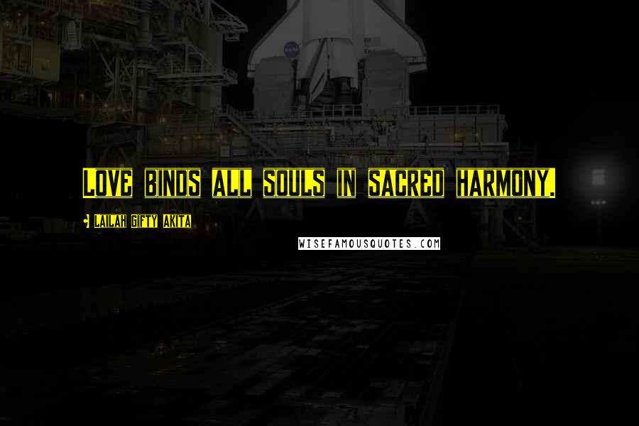 Lailah Gifty Akita Quotes: Love binds all souls in sacred harmony.