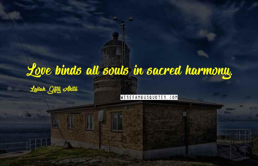 Lailah Gifty Akita Quotes: Love binds all souls in sacred harmony.