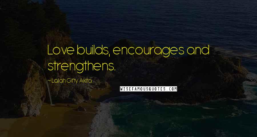 Lailah Gifty Akita Quotes: Love builds, encourages and strengthens.
