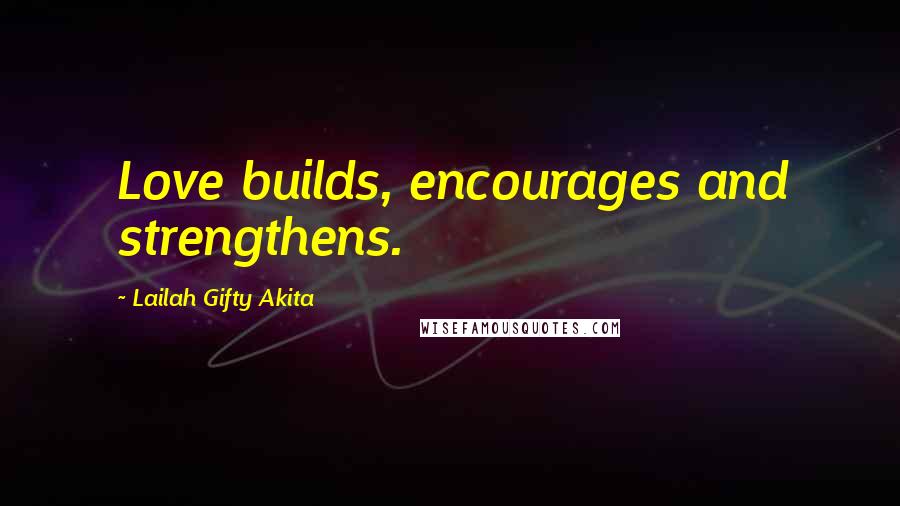 Lailah Gifty Akita Quotes: Love builds, encourages and strengthens.