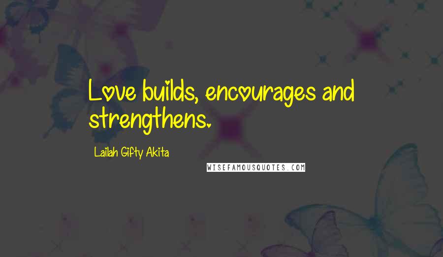 Lailah Gifty Akita Quotes: Love builds, encourages and strengthens.