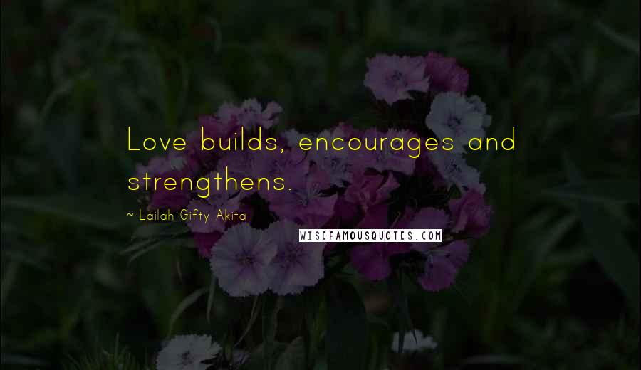 Lailah Gifty Akita Quotes: Love builds, encourages and strengthens.