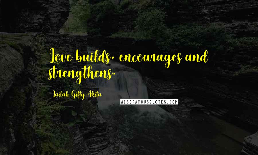 Lailah Gifty Akita Quotes: Love builds, encourages and strengthens.
